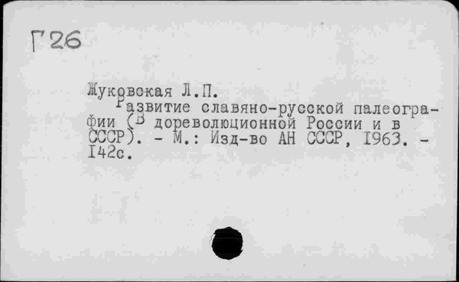 ﻿вская Л.П.
азвитие славяно-русской палеогра-дореволюционной России и в
). - М.: Изд-во АН СССР, 1963. -